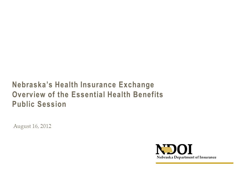 Nebraska’s Health Insurance Exchange Overview of the Essential Health Benefits Public Session August 16, 2012
