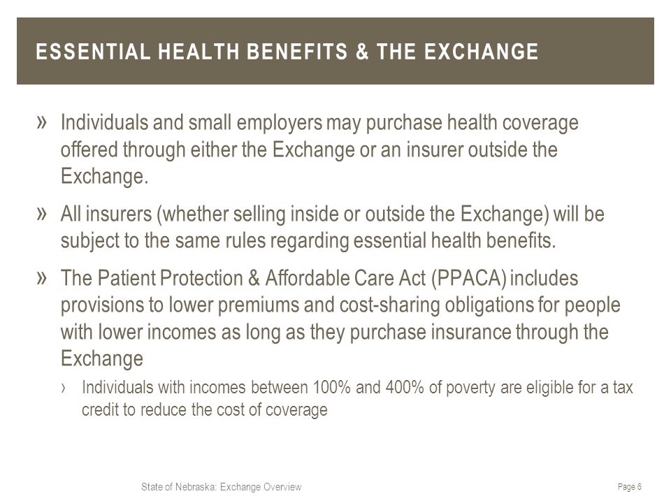State of Nebraska: Exchange Overview ESSENTIAL HEALTH BENEFITS & THE EXCHANGE » Individuals and small employers may purchase health coverage offered through either the Exchange or an insurer outside the Exchange.