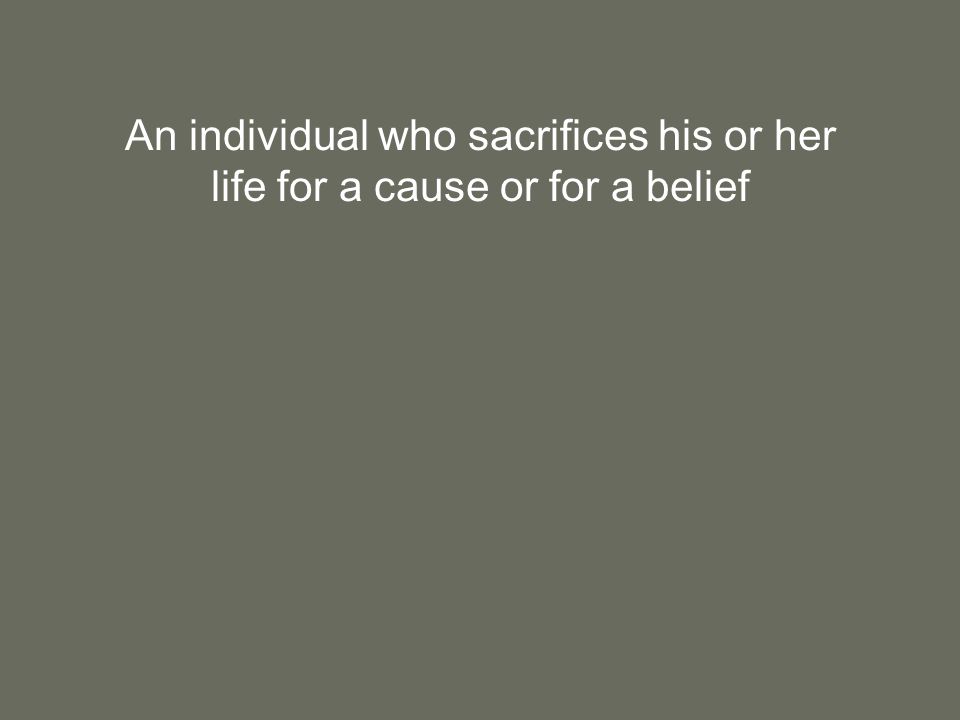 An individual who sacrifices his or her life for a cause or for a belief