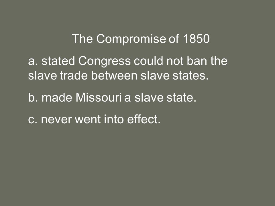The Compromise of 1850 a. stated Congress could not ban the slave trade between slave states.