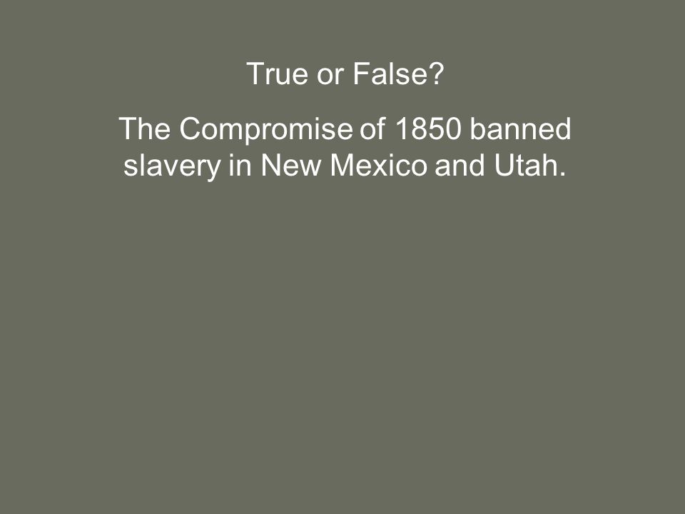 True or False The Compromise of 1850 banned slavery in New Mexico and Utah.