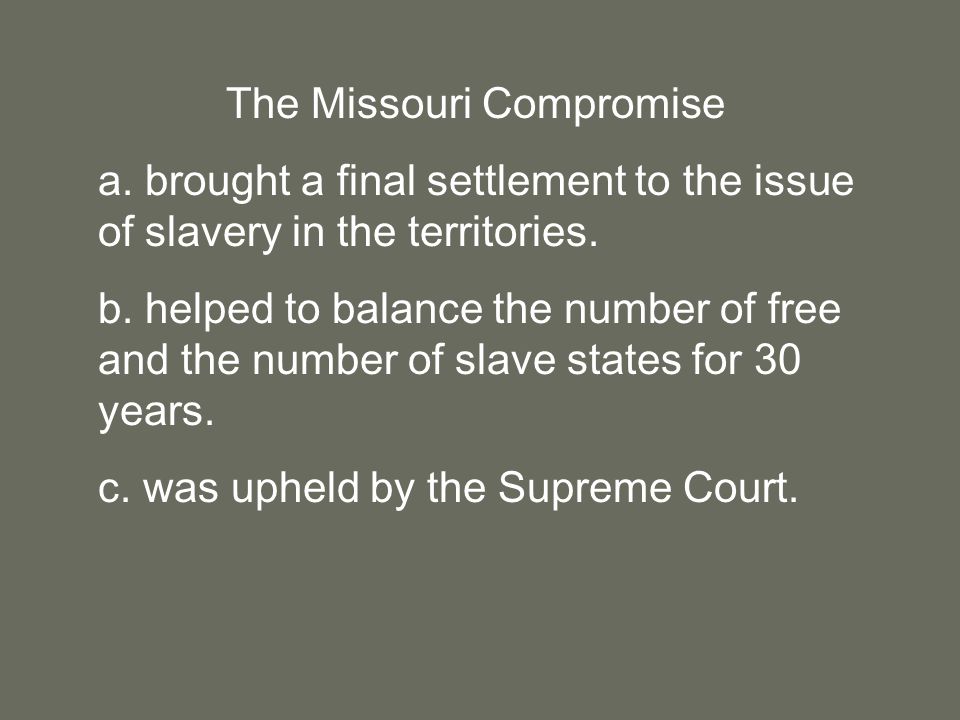 The Missouri Compromise a. brought a final settlement to the issue of slavery in the territories.