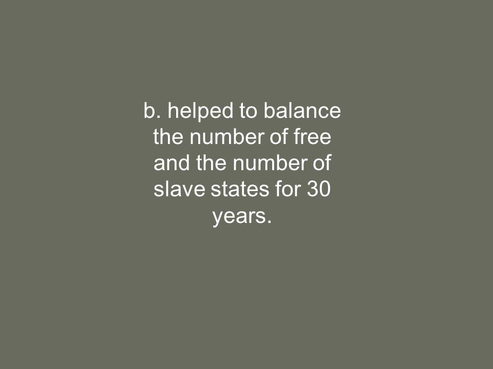 b. helped to balance the number of free and the number of slave states for 30 years.
