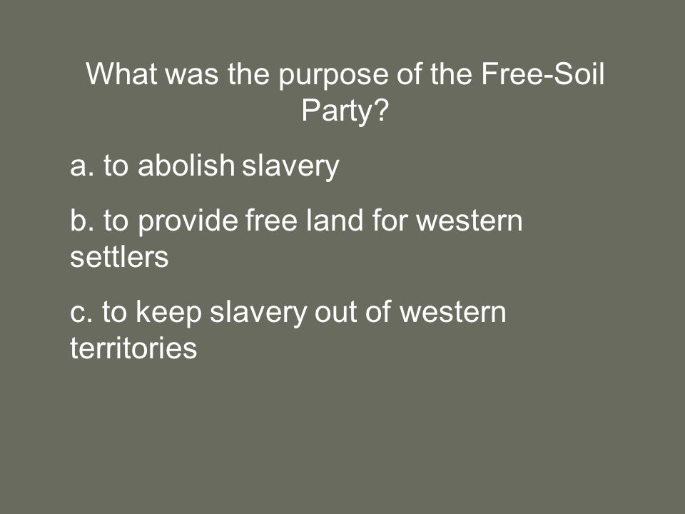 What was the purpose of the Free-Soil Party. a. to abolish slavery b.