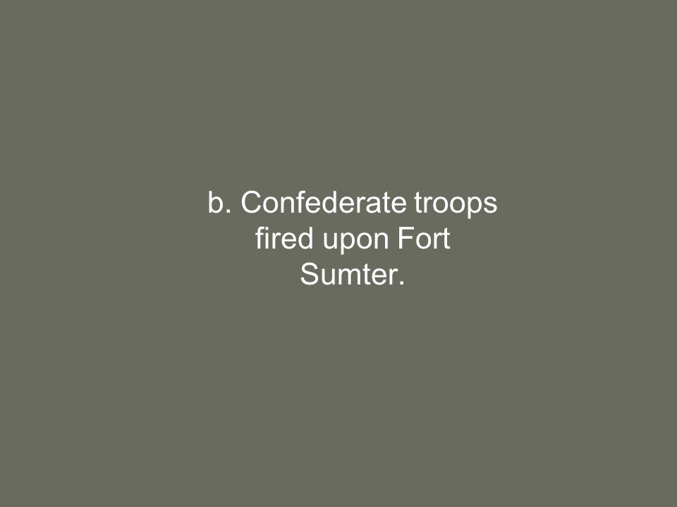 b. Confederate troops fired upon Fort Sumter.