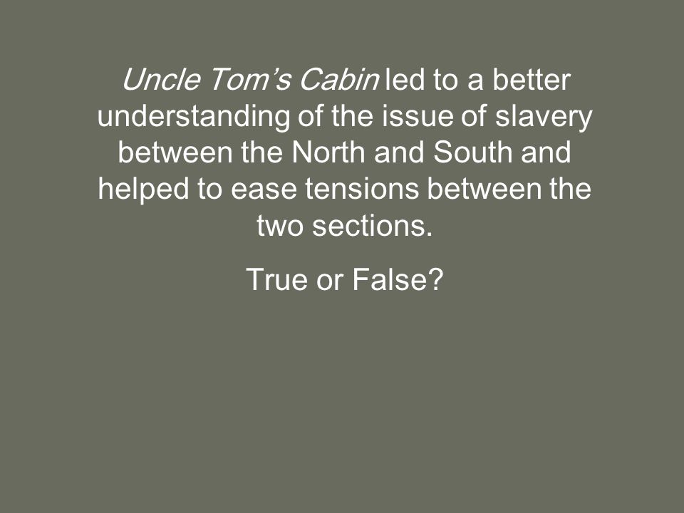 Uncle Tom’s Cabin led to a better understanding of the issue of slavery between the North and South and helped to ease tensions between the two sections.