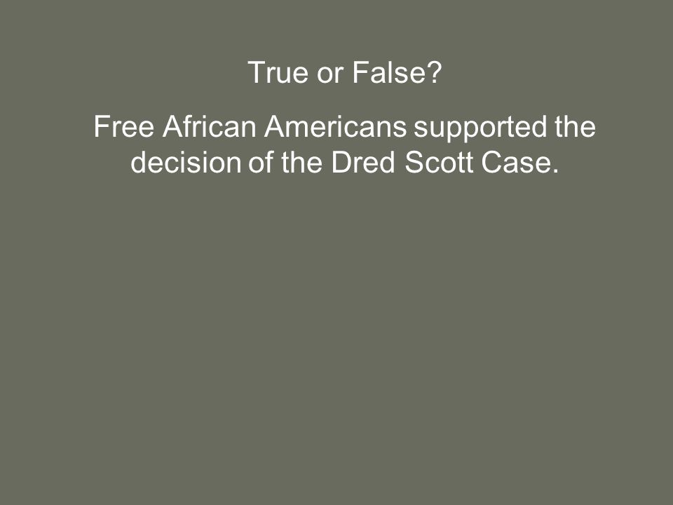 True or False Free African Americans supported the decision of the Dred Scott Case.