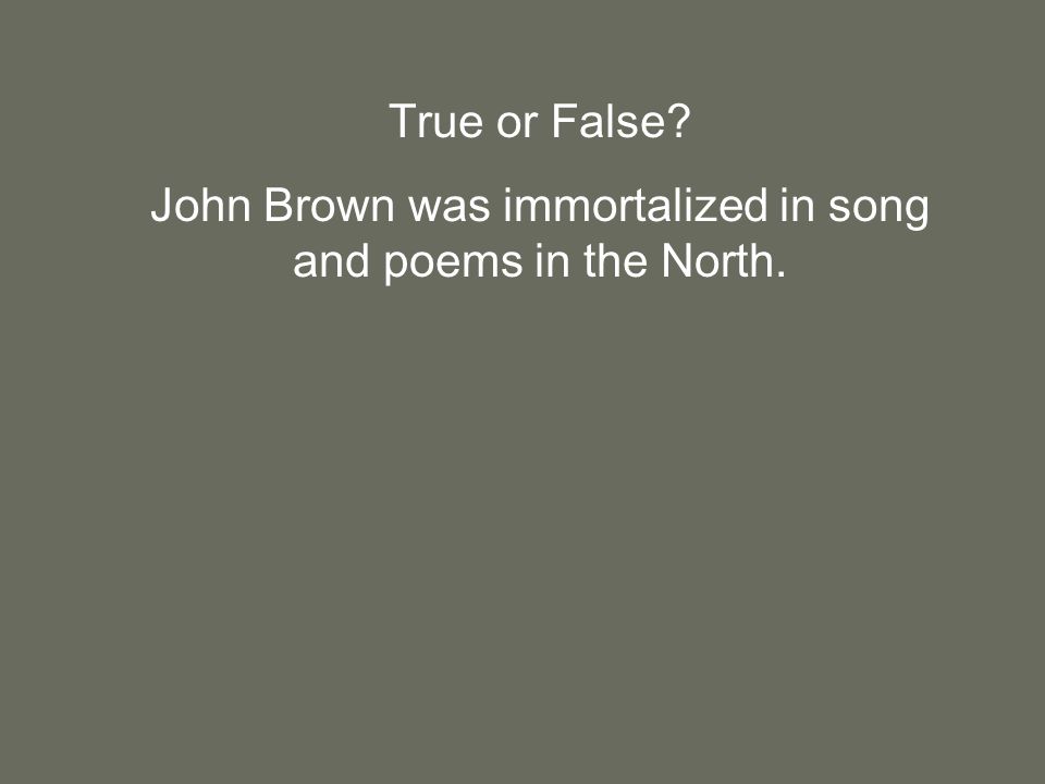 True or False John Brown was immortalized in song and poems in the North.