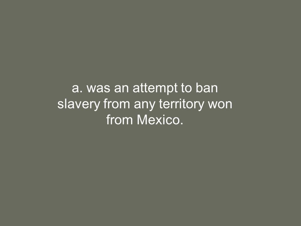 a. was an attempt to ban slavery from any territory won from Mexico.