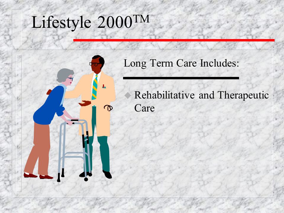 Long Term Care Includes: u Rehabilitative and Therapeutic Care Lifestyle 2000 TM