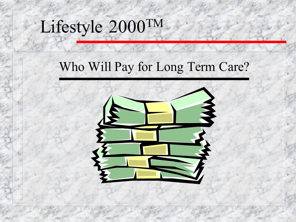 Lifestyle 2000 TM Who Will Pay for Long Term Care