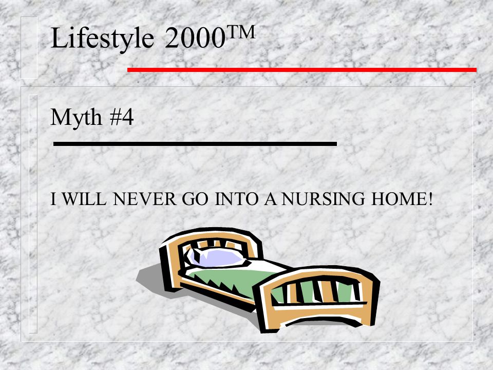 Lifestyle 2000 TM Myth #4 I WILL NEVER GO INTO A NURSING HOME!
