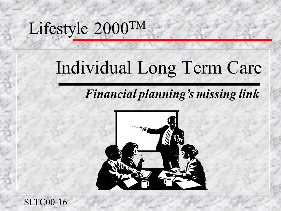 Lifestyle 2000 TM Individual Long Term Care Financial planning’s missing link SLTC00-16