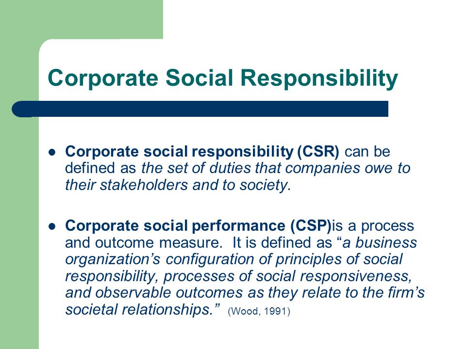 Corporate Social Responsibility Corporate social responsibility (CSR) can be defined as the set of duties that companies owe to their stakeholders and to society.