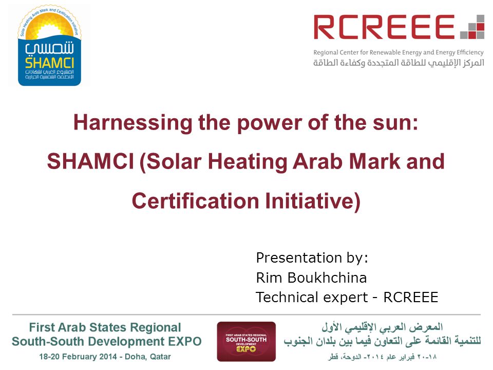 Harnessing the power of the sun: SHAMCI (Solar Heating Arab Mark and Certification Initiative) Presentation by: Rim Boukhchina Technical expert - RCREEE