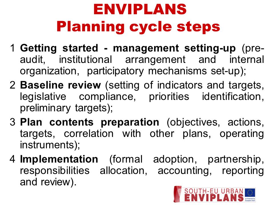 1Getting started - management setting-up (pre- audit, institutional arrangement and internal organization, participatory mechanisms set-up); 2Baseline review (setting of indicators and targets, legislative compliance, priorities identification, preliminary targets); 3Plan contents preparation (objectives, actions, targets, correlation with other plans, operating instruments); 4Implementation (formal adoption, partnership, responsibilities allocation, accounting, reporting and review).
