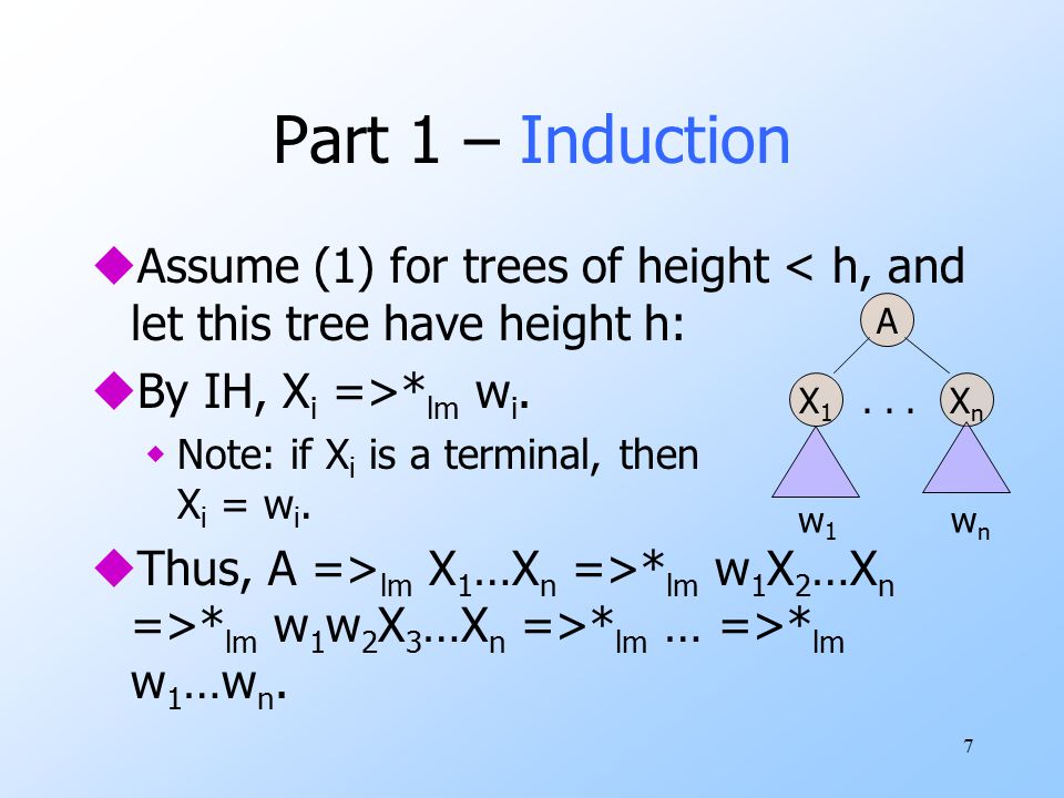 7 Part 1 – Induction uAssume (1) for trees of height < h, and let this tree have height h: uBy IH, X i =>* lm w i.