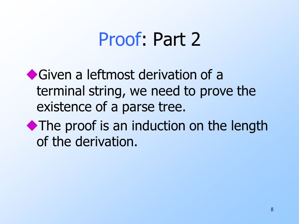 8 Proof: Part 2 uGiven a leftmost derivation of a terminal string, we need to prove the existence of a parse tree.
