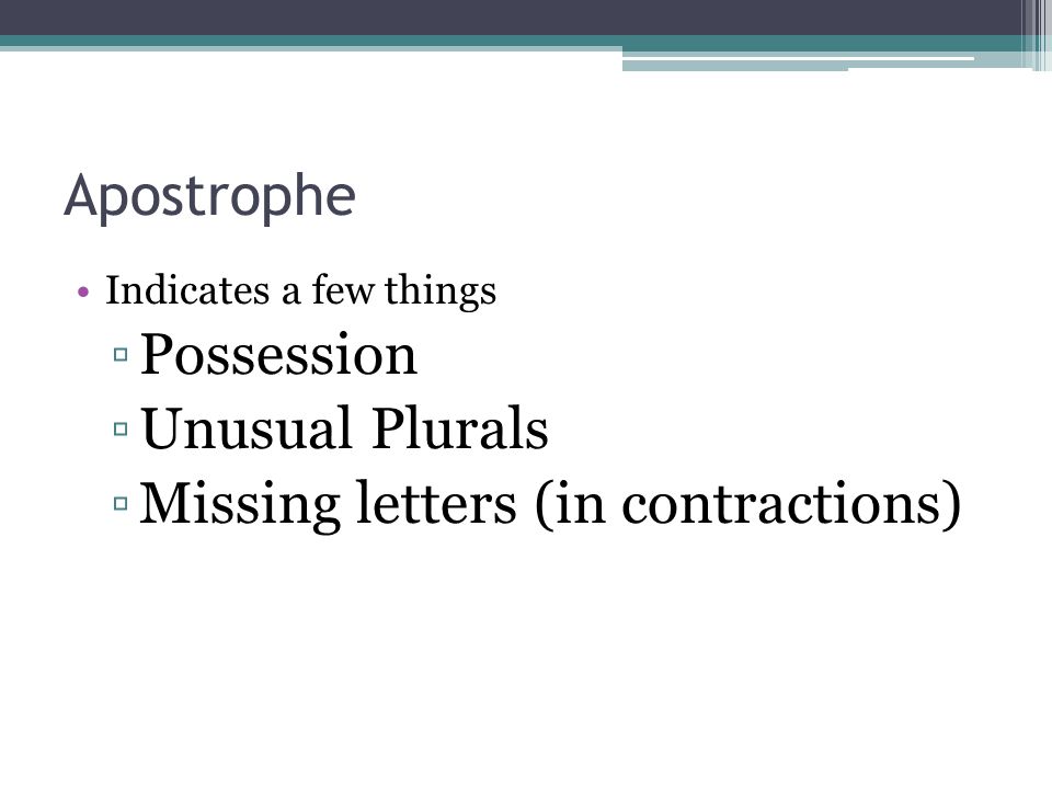Apostrophe Indicates a few things ▫Possession ▫Unusual Plurals ▫Missing letters (in contractions)