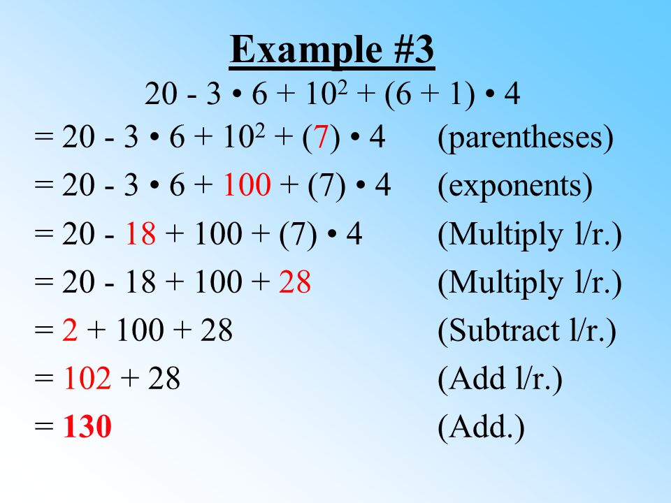 Example # (6 + 1) 4 = (7) 4(parentheses) = (7) 4(exponents) = (7) 4 (Multiply l/r.) = (Multiply l/r.) = (Subtract l/r.) = (Add l/r.) = 130(Add.)