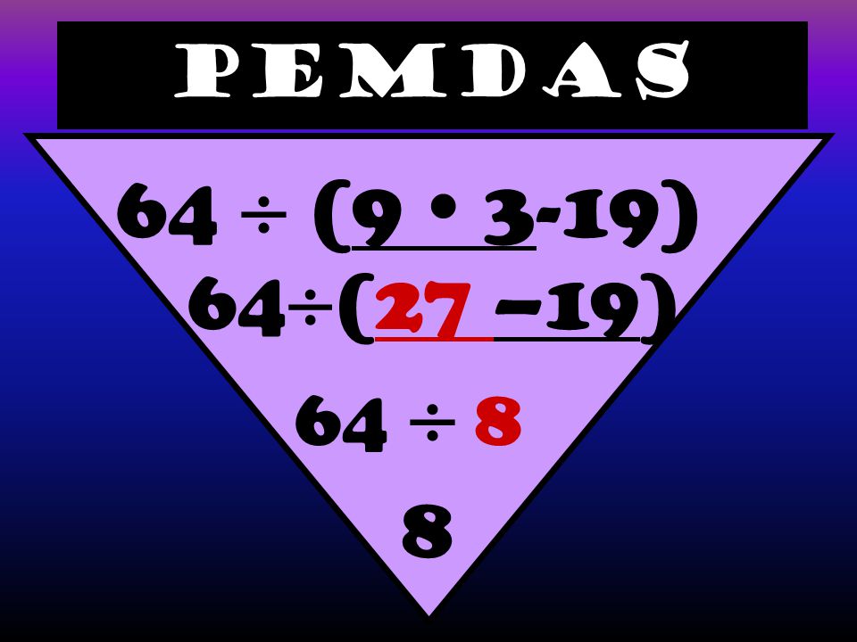PEMDAS 64  (9  3-19) 64  (27 –19) 64  8 8