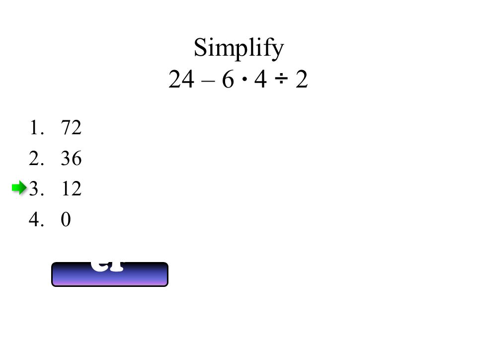 Simplify 24 – 6 · 4 ÷ 2 Answ er Now