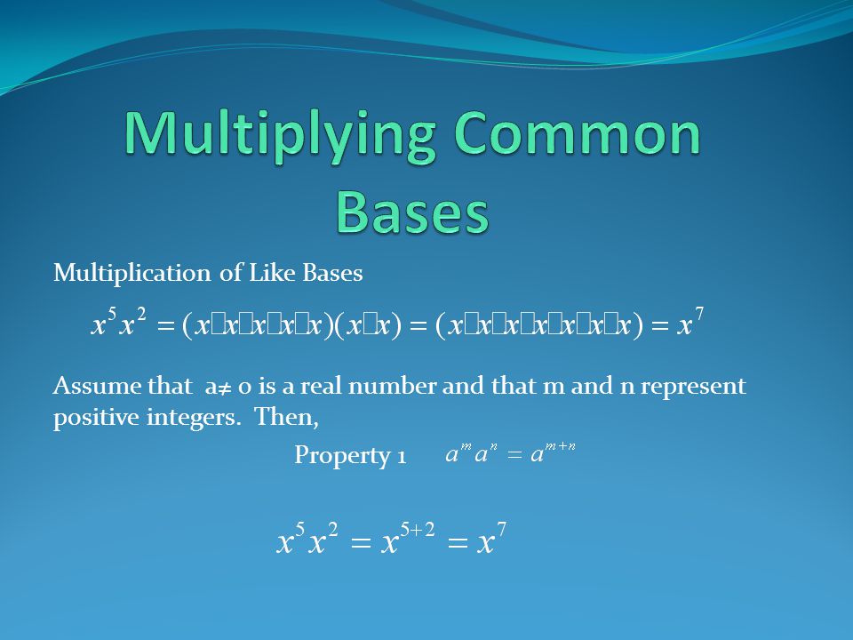 Multiplication of Like Bases Assume that a≠ 0 is a real number and that m and n represent positive integers.