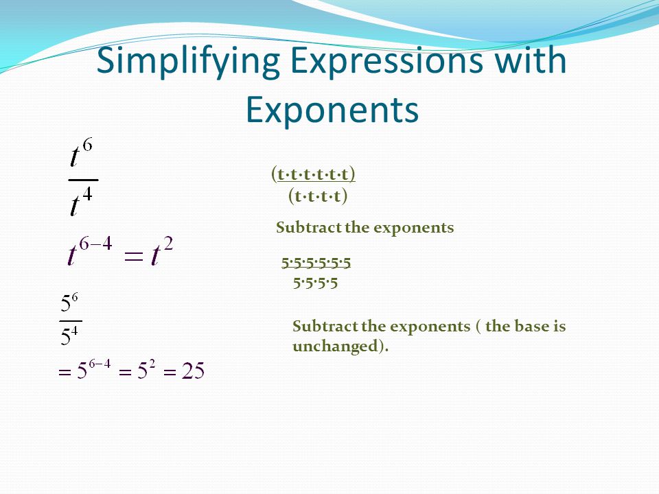 Simplifying Expressions with Exponents (t∙t∙t∙t∙t∙t) (t∙t∙t∙t) Subtract the exponents 5∙5∙5∙5∙5∙5 5∙5∙5∙5 Subtract the exponents ( the base is unchanged).