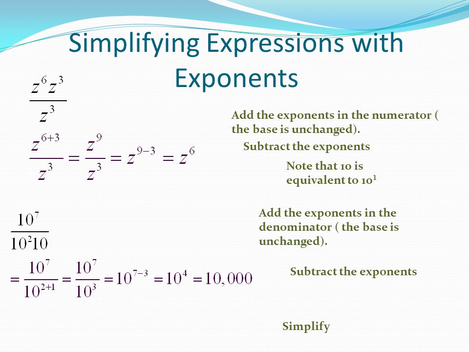 Simplifying Expressions with Exponents Subtract the exponents Note that 10 is equivalent to 10¹ Add the exponents in the denominator ( the base is unchanged).