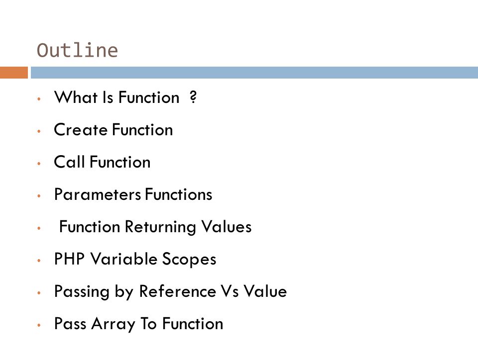Outline What Is Function ? Create Function Call Function Parameters Functions  Function Returning Values PHP Variable Scopes Passing by Reference Vs  Value. - ppt download