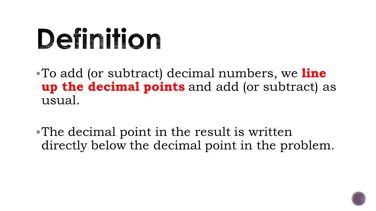  To add (or subtract) decimal numbers, we line up the decimal points and add (or subtract) as usual.