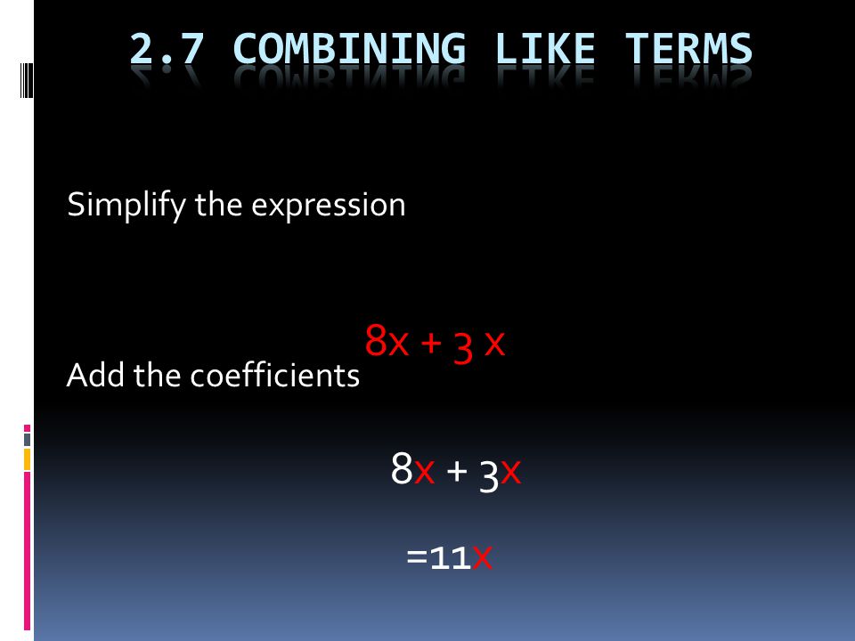 Simplify the expression 8x + 3 x Add the coefficients 8x + 3x =11x