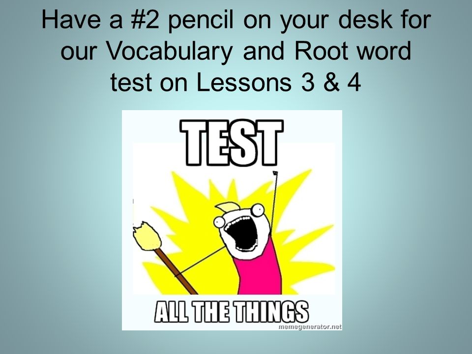 Have a #2 pencil on your desk for our Vocabulary and Root word test on Lessons 3 & 4