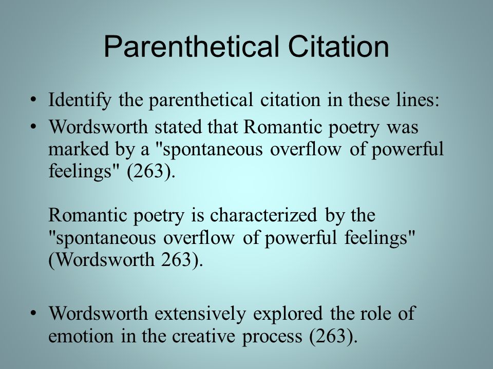 Parenthetical Citation Identify the parenthetical citation in these lines: Wordsworth stated that Romantic poetry was marked by a spontaneous overflow of powerful feelings (263).
