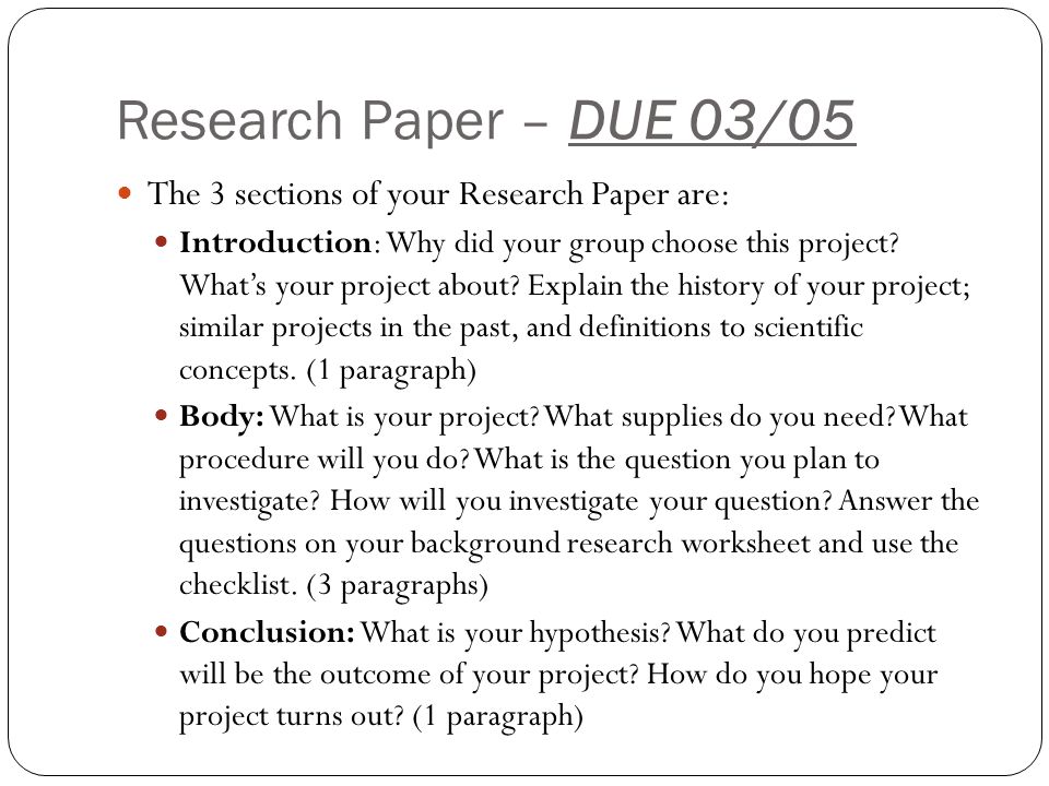 Research Paper – DUE 03/05 The 3 sections of your Research Paper are: Introduction: Why did your group choose this project.