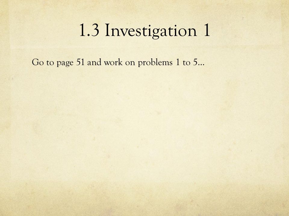 1.3 Investigation 1 Go to page 51 and work on problems 1 to 5…