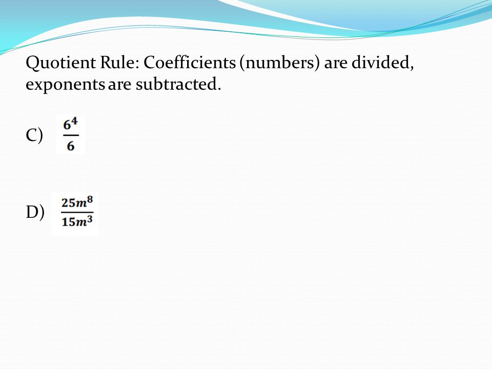 Quotient Rule: Coefficients (numbers) are divided, exponents are subtracted. C) D)
