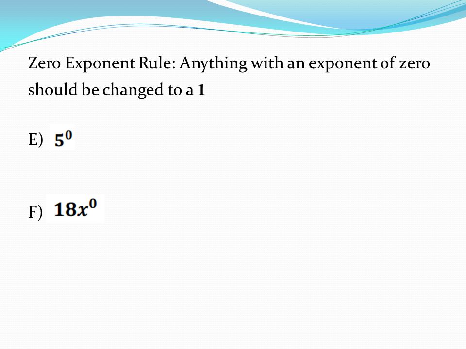 Zero Exponent Rule: Anything with an exponent of zero should be changed to a 1 E) F)