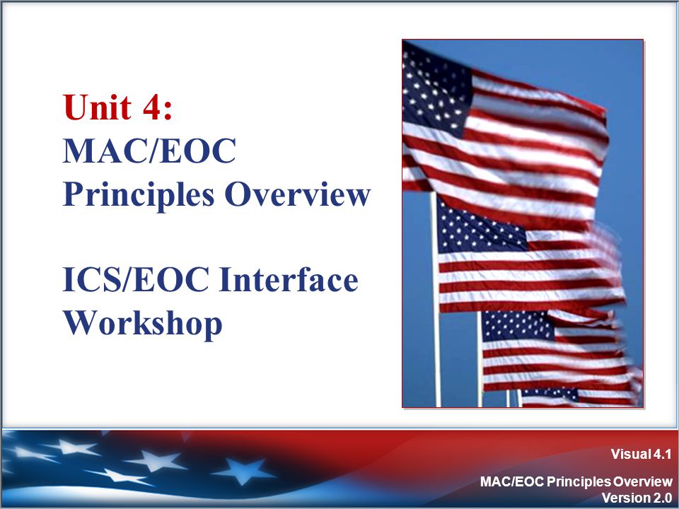 Visual 4.1 MAC/EOC Principles Overview Version 2.0 Unit 4: MAC/EOC Principles Overview ICS/EOC Interface Workshop