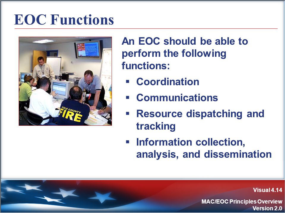Visual 4.14 MAC/EOC Principles Overview Version 2.0 EOC Functions An EOC should be able to perform the following functions:  Coordination  Communications  Resource dispatching and tracking  Information collection, analysis, and dissemination