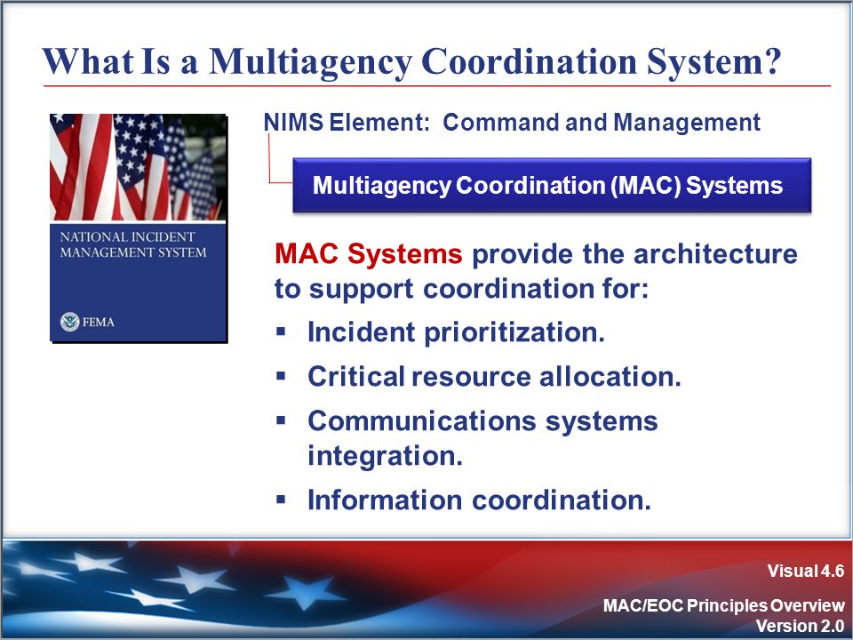 Visual 4.6 MAC/EOC Principles Overview Version 2.0 What Is a Multiagency Coordination System.