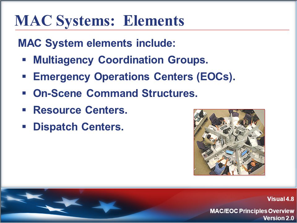 Visual 4.8 MAC/EOC Principles Overview Version 2.0 MAC Systems: Elements MAC System elements include:  Multiagency Coordination Groups.