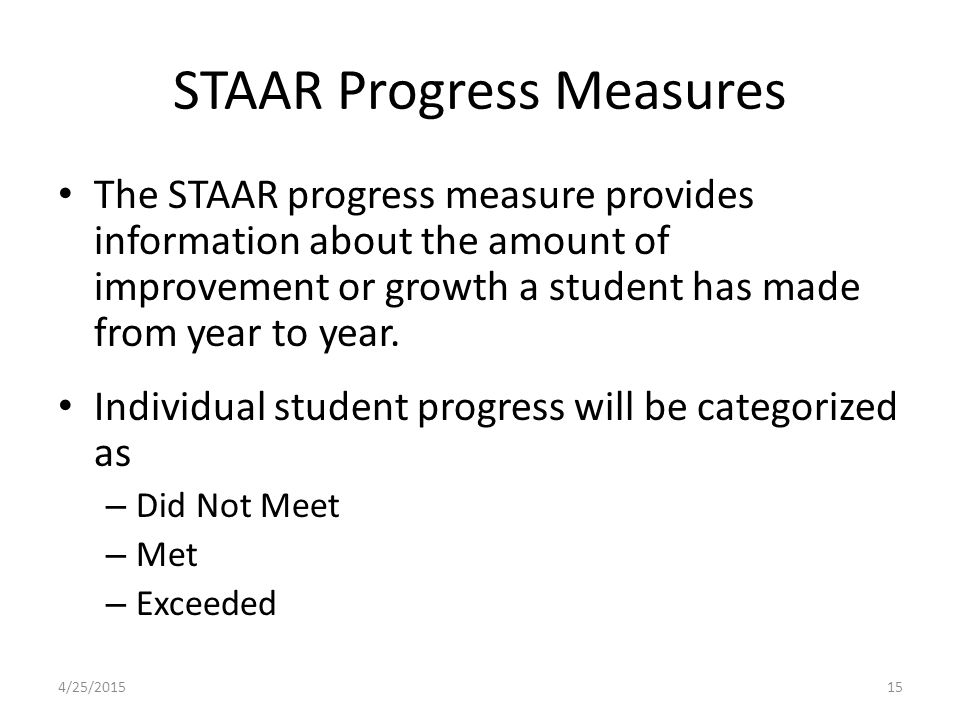 STAAR Progress Measures The STAAR progress measure provides information about the amount of improvement or growth a student has made from year to year.