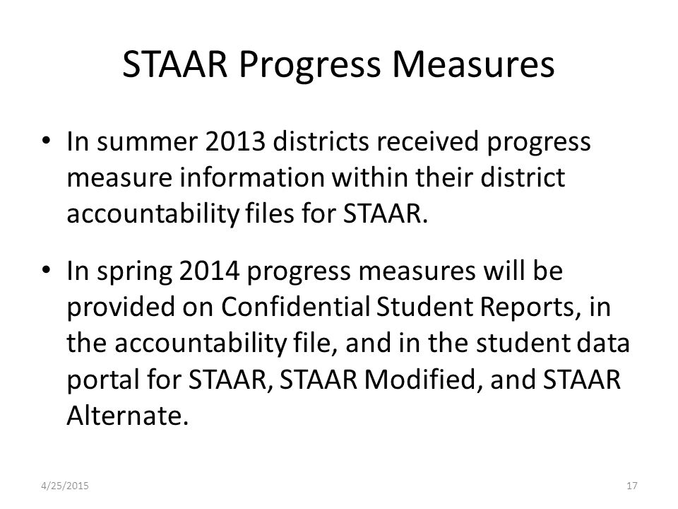 STAAR Progress Measures In summer 2013 districts received progress measure information within their district accountability files for STAAR.