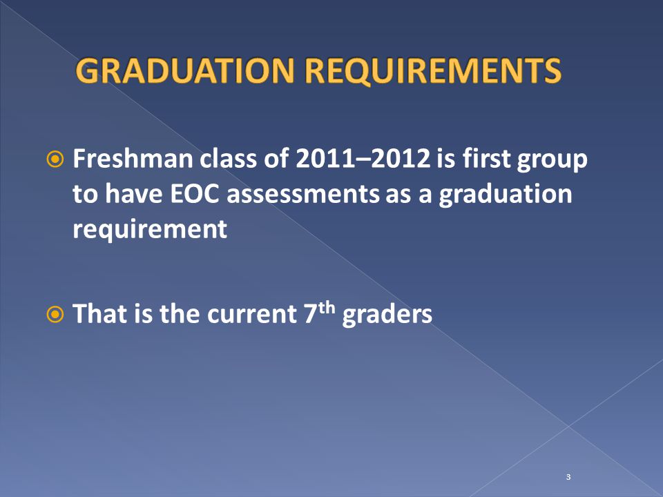  Freshman class of 2011–2012 is first group to have EOC assessments as a graduation requirement  That is the current 7 th graders 3