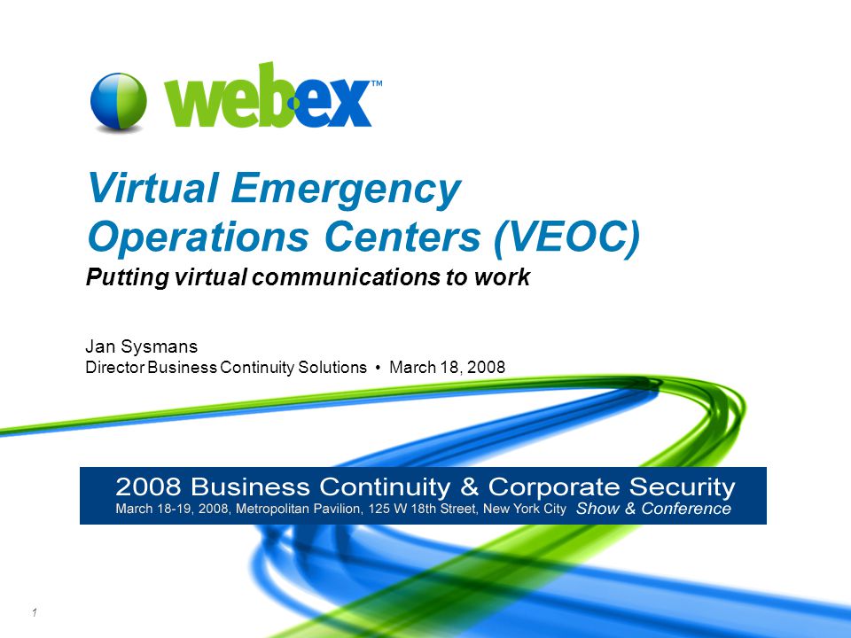 WebEx Confidential 1 Jan Sysmans Director Business Continuity Solutions March 18, 2008 Virtual Emergency Operations Centers (VEOC) Putting virtual communications to work