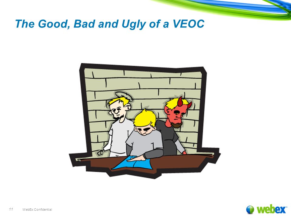 WebEx Confidential 11 The Good, Bad and Ugly of a VEOC
