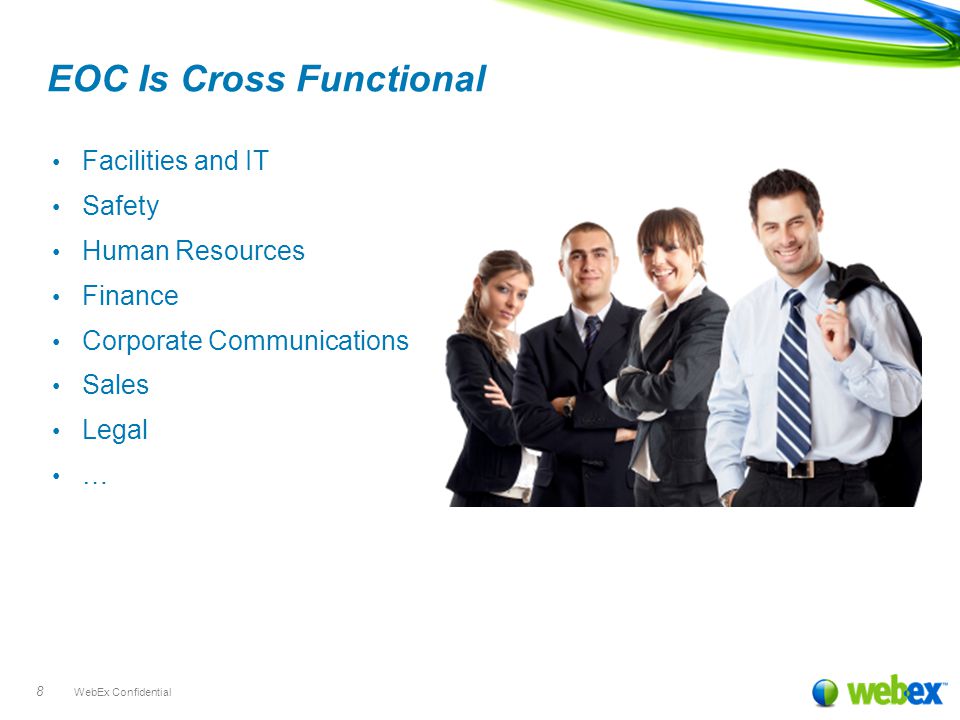 WebEx Confidential 8 EOC Is Cross Functional Facilities and IT Safety Human Resources Finance Corporate Communications Sales Legal …