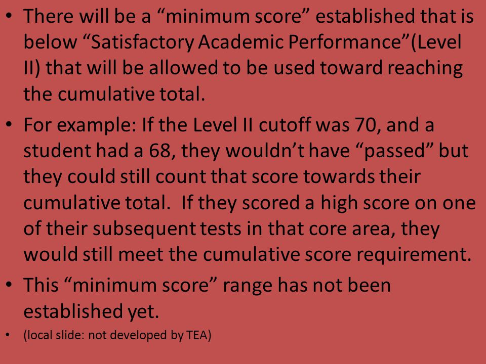 There will be a minimum score established that is below Satisfactory Academic Performance (Level II) that will be allowed to be used toward reaching the cumulative total.