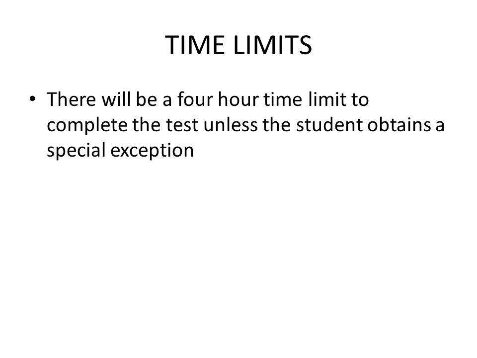 TIME LIMITS There will be a four hour time limit to complete the test unless the student obtains a special exception